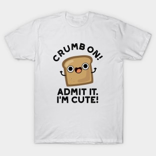 Crumb On Admit It I'm Cute Bread Pun T-Shirt